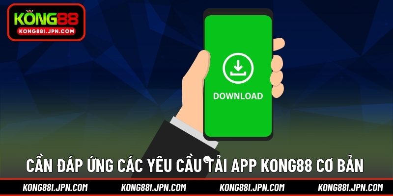 Cần đáp ứng các yêu cầu tải app KONG88 cơ bản 