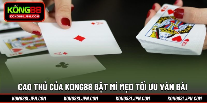Cao thủ của KONG88 bật mí mẹo tối ưu ván bài 