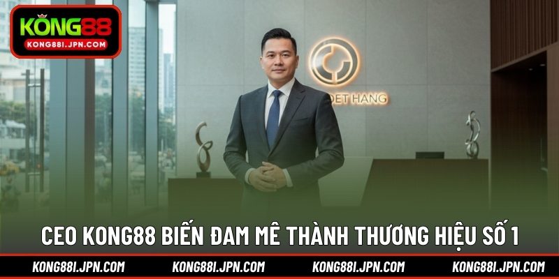 CEO KONG88 biến đam mê thành thương hiệu số 1