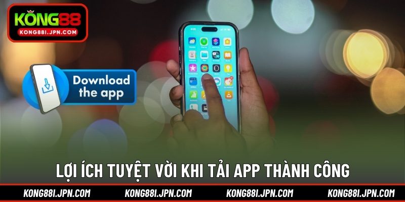 Lợi ích tuyệt vời khi tải app thành công