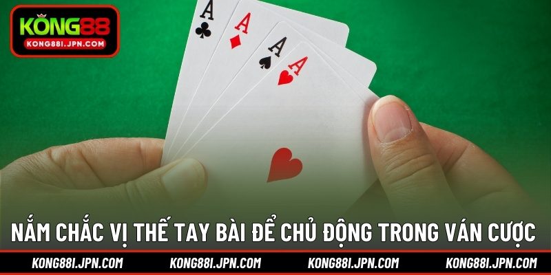 Nắm chắc vị thế tay bài để chủ động trong ván cược 