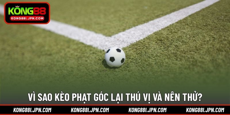 Vì sao kèo phạt góc lại thú vị và nên thử?